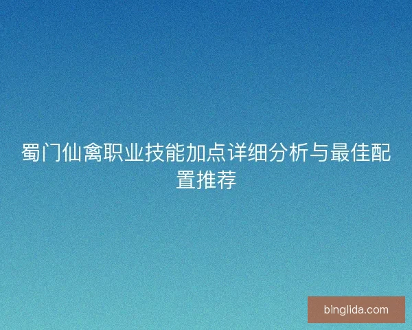 蜀门仙禽职业技能加点详细分析与最佳配置推荐