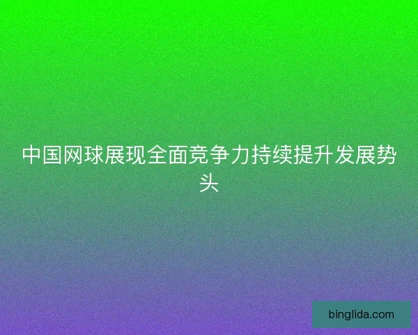 中国网球展现全面竞争力持续提升发展势头